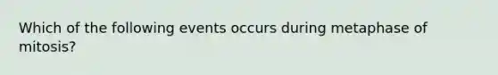 Which of the following events occurs during metaphase of mitosis?