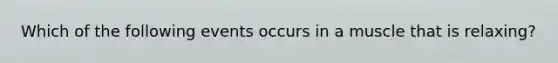 Which of the following events occurs in a muscle that is relaxing?