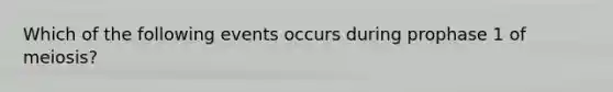 Which of the following events occurs during prophase 1 of meiosis?