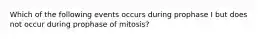 Which of the following events occurs during prophase I but does not occur during prophase of mitosis?