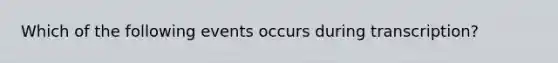 Which of the following events occurs during transcription?