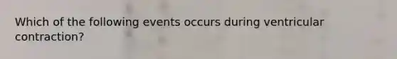 Which of the following events occurs during ventricular contraction?