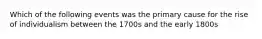 Which of the following events was the primary cause for the rise of individualism between the 1700s and the early 1800s