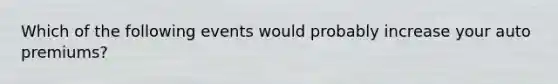 Which of the following events would probably increase your auto premiums?