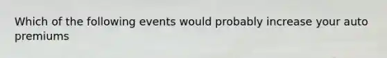 Which of the following events would probably increase your auto premiums