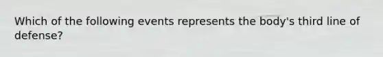 Which of the following events represents the body's third line of defense?