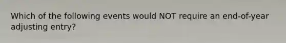 Which of the following events would NOT require an end-of-year adjusting entry?