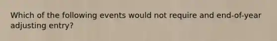 Which of the following events would not require and end-of-year adjusting entry?