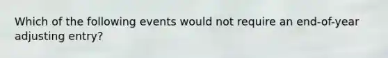 Which of the following events would not require an end-of-year adjusting entry?