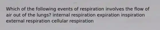 Which of the following events of respiration involves the flow of air out of the lungs? internal respiration expiration inspiration external respiration cellular respiration