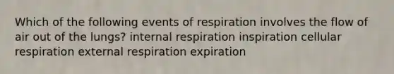 Which of the following events of respiration involves the flow of air out of the lungs? internal respiration inspiration cellular respiration external respiration expiration