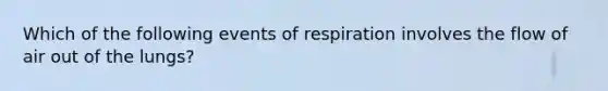 Which of the following events of respiration involves the flow of air out of the lungs?