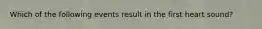 Which of the following events result in the first heart sound?