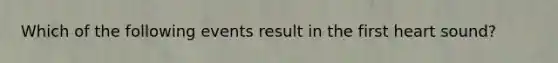 Which of the following events result in the first heart sound?