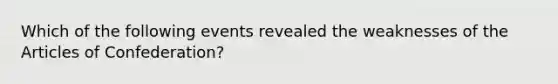 Which of the following events revealed the weaknesses of the Articles of Confederation?