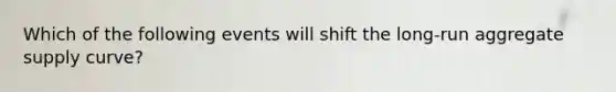 Which of the following events will shift the long-run aggregate supply curve?