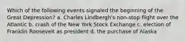 Which of the following events signaled the beginning of the Great Depression? a. Charles Lindbergh's non-stop flight over the Atlantic b. crash of the New York Stock Exchange c. election of Franklin Roosevelt as president d. the purchase of Alaska