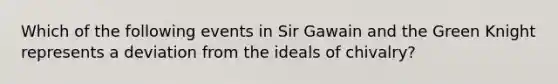 Which of the following events in Sir Gawain and the Green Knight represents a deviation from the ideals of chivalry?