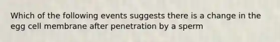 Which of the following events suggests there is a change in the egg cell membrane after penetration by a sperm