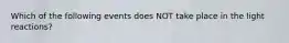 Which of the following events does NOT take place in the light reactions?