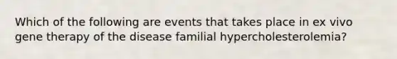 Which of the following are events that takes place in ex vivo gene therapy of the disease familial hypercholesterolemia?