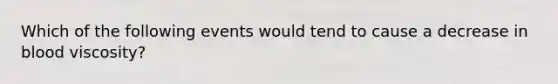 Which of the following events would tend to cause a decrease in blood viscosity?