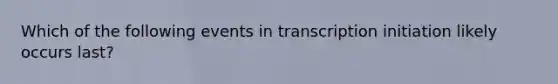 Which of the following events in transcription initiation likely occurs last?