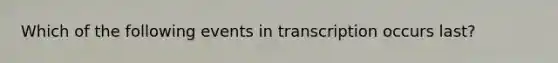 Which of the following events in transcription occurs last?