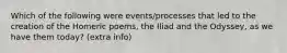 Which of the following were events/processes that led to the creation of the Homeric poems, the Iliad and the Odyssey, as we have them today? (extra info)