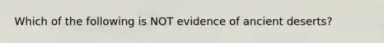 Which of the following is NOT evidence of ancient deserts?