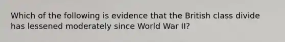 Which of the following is evidence that the British class divide has lessened moderately since World War II?