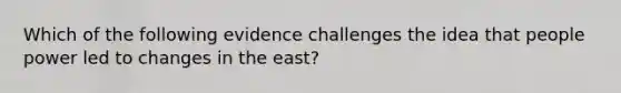 Which of the following evidence challenges the idea that people power led to changes in the east?