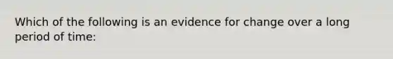 Which of the following is an evidence for change over a long period of time: