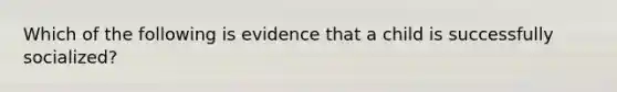 Which of the following is evidence that a child is successfully socialized?