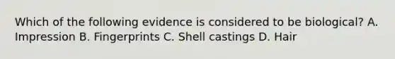 Which of the following evidence is considered to be biological? A. Impression B. Fingerprints C. Shell castings D. Hair