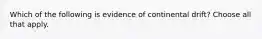 Which of the following is evidence of continental drift? Choose all that apply.