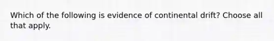 Which of the following is evidence of continental drift? Choose all that apply.