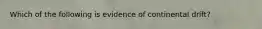 Which of the following is evidence of continental drift?