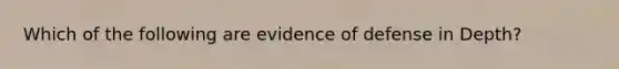 Which of the following are evidence of defense in Depth?