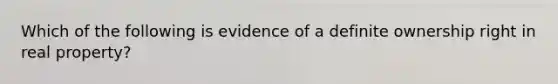 Which of the following is evidence of a definite ownership right in real property?