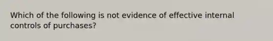 Which of the following is not evidence of effective <a href='https://www.questionai.com/knowledge/kjj42owoAP-internal-control' class='anchor-knowledge'>internal control</a>s of purchases?