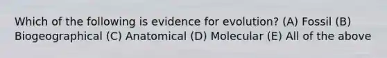 Which of the following is evidence for evolution? (A) Fossil (B) Biogeographical (C) Anatomical (D) Molecular (E) All of the above