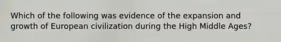 Which of the following was evidence of the expansion and growth of European civilization during the High Middle Ages?