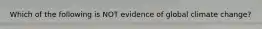 Which of the following is NOT evidence of global climate change?