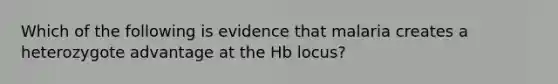 Which of the following is evidence that malaria creates a heterozygote advantage at the Hb locus?