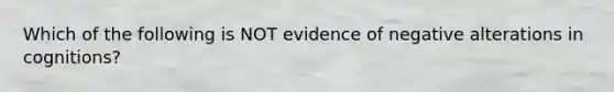 Which of the following is NOT evidence of negative alterations in cognitions?