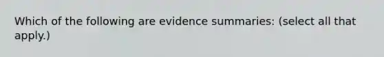 Which of the following are evidence summaries: (select all that apply.)