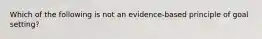 Which of the following is not an evidence-based principle of goal setting?