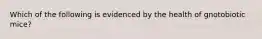 Which of the following is evidenced by the health of gnotobiotic mice?