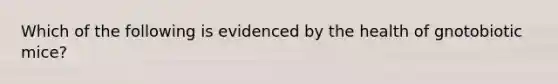 Which of the following is evidenced by the health of gnotobiotic mice?